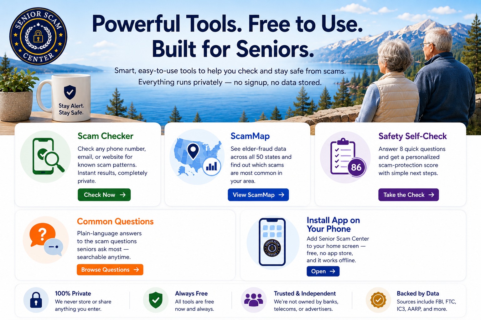Powerful Tools. Free to Use. Built for Seniors. Smart, easy-to-use tools to help you check and stay safe from scams — everything runs privately, no signup, no data stored. Scam Checker, ScamMap, Safety Self-Check, Common Questions, and Install App on Your Phone.